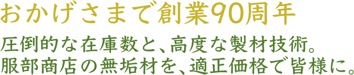 創業90周年 - 圧倒的な在庫数と高度な製材技術、服部商店の無垢材を適正価格で皆様に。